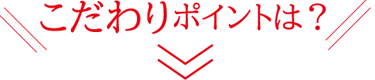 こだわりポイントは？