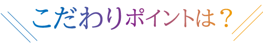 こだわりポイントは？