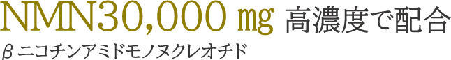 NMN30,000㎎高濃度で配合、βニコチンアミドモノヌクレオチド